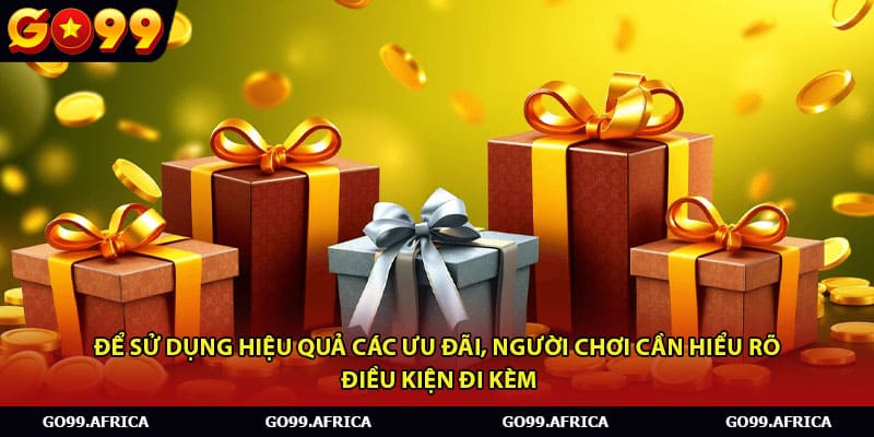 Để sử dụng hiệu quả các ưu đãi, người chơi cần hiểu rõ điều kiện đi kèm