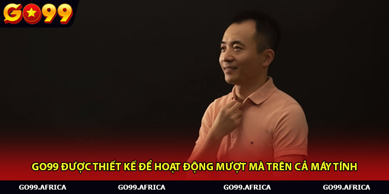 Go99 được thiết kế để hoạt động mượt mà trên cả máy tính