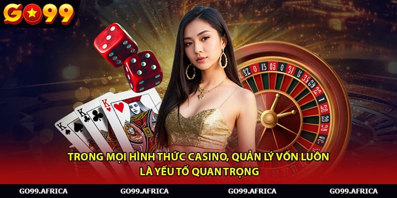 Trong mọi hình thức casino, quản lý vốn luôn là yếu tố quan trọng