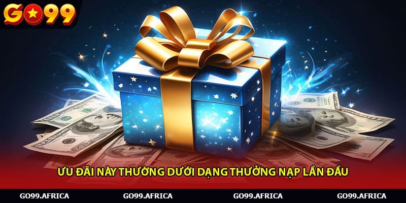 Ưu đãi này thường dưới dạng thưởng nạp lần đầu